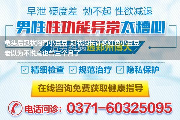 龟头后冠状沟有小豆豆_冠状沟长许多红色小豆豆老以为不悦意也曾三个月了