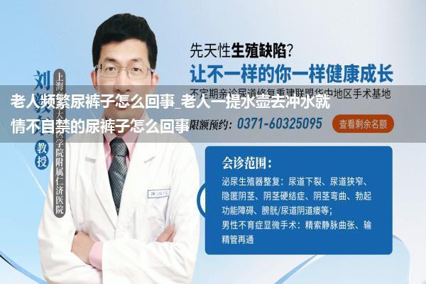 老人频繁尿裤子怎么回事_老人一提水壶去冲水就情不自禁的尿裤子怎么回事