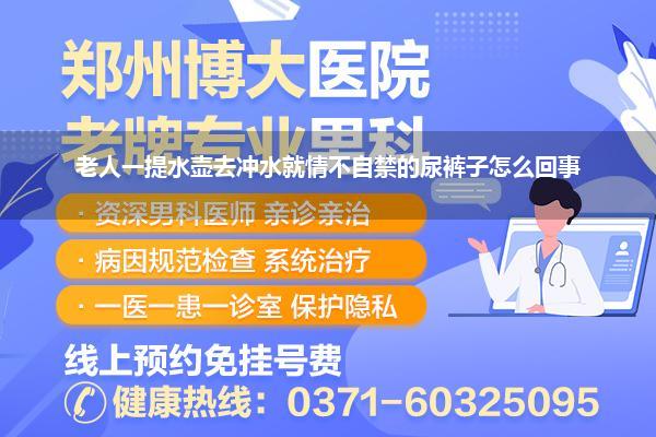 老人一提水壶去冲水就情不自禁的尿裤子怎么回事